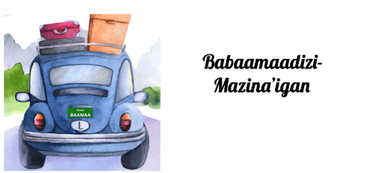 Illustration of a car with luggage on top and a Baamaa license plate. Next to the car it says Babaamaadizi-Mazina’igan (Travel Around Book).